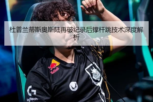 杜普兰蒂斯奥斯陆再破纪录后撑杆跳技术深度解析